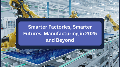Smarter Factories, Smarter Futures: Manufacturing in 2025 and Beyond