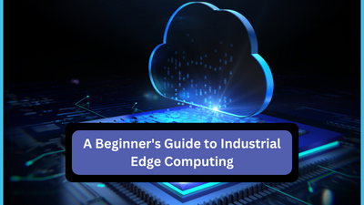 A Beginner's Guide to Industrial Edge Computing