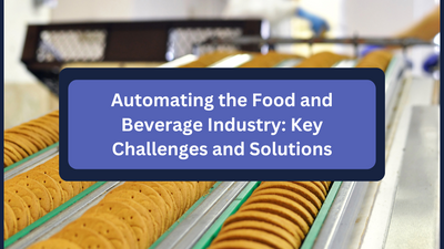 Automating the Food and Beverage Industry: Key Challenges and Solutions