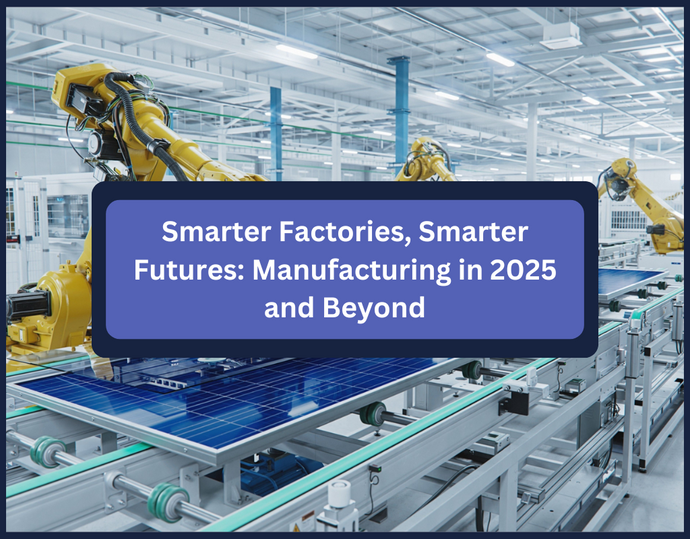 Smarter Factories, Smarter Futures: Manufacturing in 2025 and Beyond