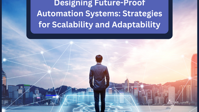 Designing Future-Proof Automation Systems: Strategies for Scalability and Adaptability