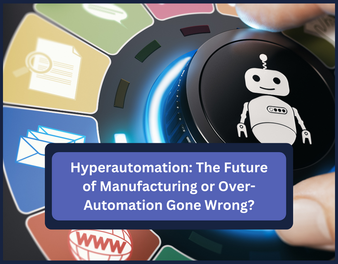 Hyperautomation: The Future of Manufacturing or Over-Automation Gone Wrong?